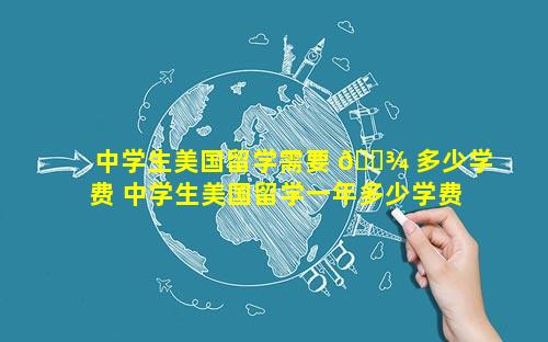 中学生美国留学需要 🌾 多少学费 中学生美国留学一年多少学费